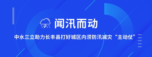 ?聞汛而動(dòng)，中水三立助力長(zhǎng)豐縣打好防汛減災(zāi)“主動(dòng)仗”