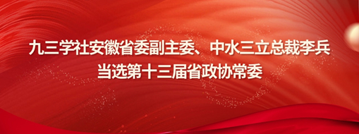 ?九三學(xué)社安徽省委副主委、中水三立總裁李兵當(dāng)選省政協(xié)常委