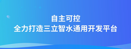 自主可控，全力打造“三立智水”通用開(kāi)發(fā)平臺(tái)