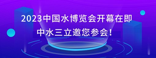 2023中國水博覽會開幕在即，中水三立邀您參會！