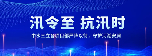 ?汛令至，抗汛時！中水三立各項目部嚴陣以待，守護河湖安瀾